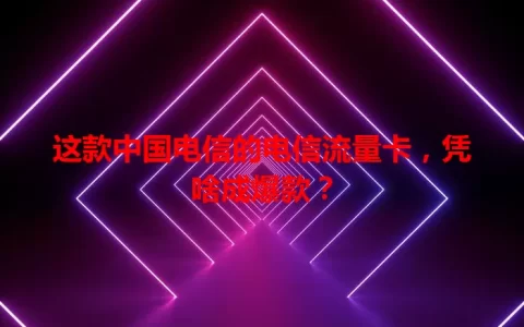 这款中国电信的电信流量卡，凭啥成爆款？