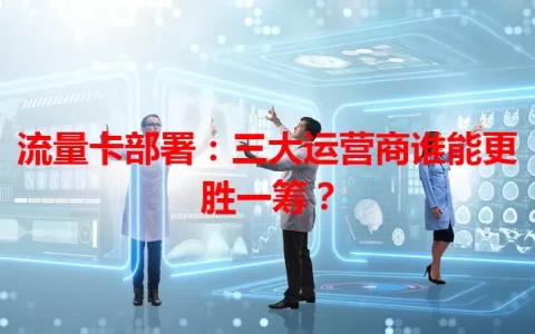 流量卡部署：三大运营商谁能更胜一筹？