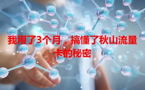 我用了3个月，搞懂了秋山流量卡的秘密