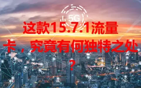 这款15.7.1流量卡，究竟有何独特之处？