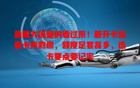 急需大流量的看过来！新开卡流量卡来救你，额度足套餐多，选卡要点要记牢