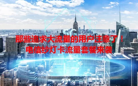 那些追求大流量的用户注意了！电信纱灯卡流量套餐来袭