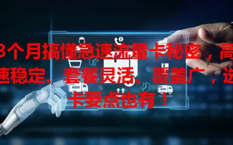 3个月搞懂急速流量卡秘密，高速稳定、套餐灵活、覆盖广，选卡要点也有！