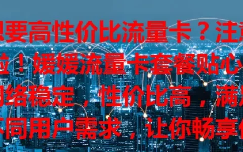 想要高性价比流量卡？注意啦！媛媛流量卡套餐贴心，网络稳定，性价比高，满足不同用户需求，让你畅享优质网络，网络生活更便捷愉快！