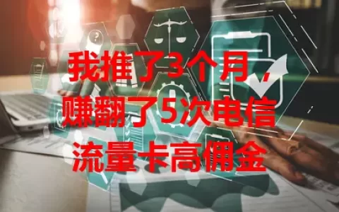 我推了3个月，赚翻了5次电信流量卡高佣金