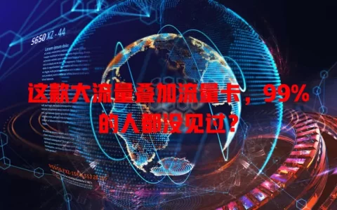 这款大流量叠加流量卡，99%的人都没见过？