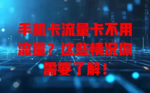 手机卡流量卡不用流量？这些情况你需要了解！