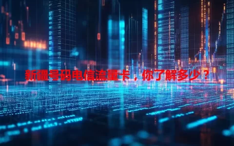 新疆号码电信流量卡，你了解多少？