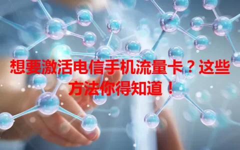 想要激活电信手机流量卡？这些方法你得知道！