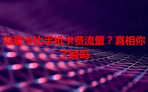 流量卡比手机卡费流量？真相你了解吗