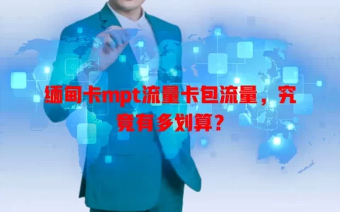 缅甸卡mpt流量卡包流量，究竟有多划算？