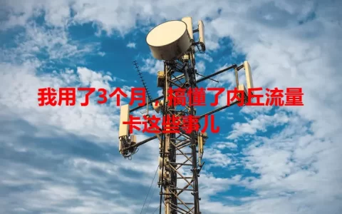 我用了3个月，搞懂了内丘流量卡这些事儿