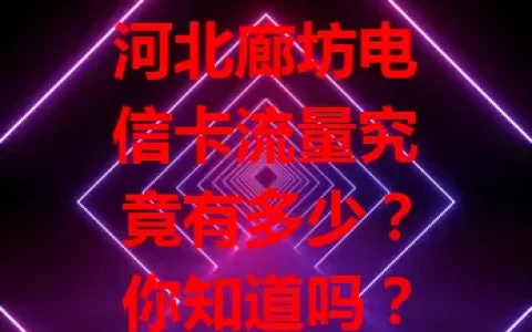 河北廊坊电信卡流量究竟有多少？你知道吗？