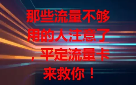 那些流量不够用的人注意了，平定流量卡来救你！