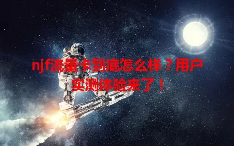 njf流量卡到底怎么样？用户实测体验来了！