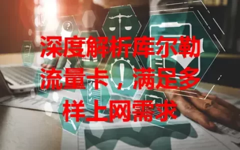 深度解析库尔勒流量卡，满足多样上网需求