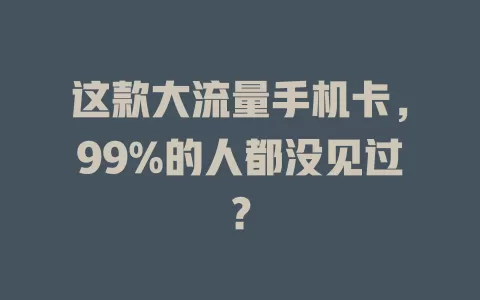 这款大流量手机卡，99%的人都没见过？
