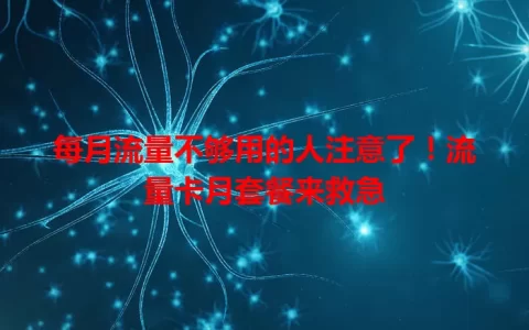 每月流量不够用的人注意了！流量卡月套餐来救急
