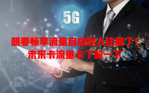 想要畅享流量自由的人注意了！未来卡流量卡了解一下