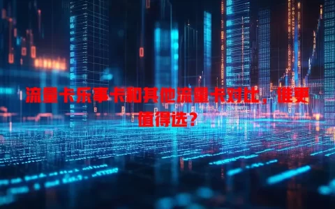流量卡乐事卡和其他流量卡对比，谁更值得选？