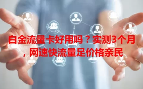 白金流量卡好用吗？实测3个月，网速快流量足价格亲民