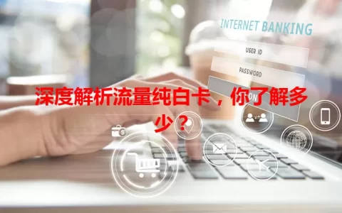深度解析流量纯白卡，你了解多少？
