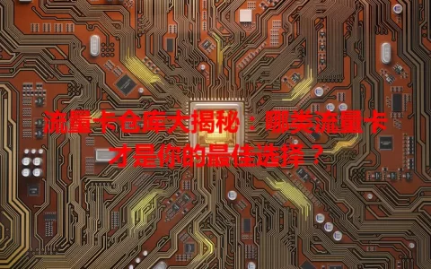 流量卡仓库大揭秘：哪类流量卡才是你的最佳选择？