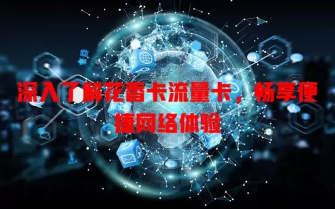 深入了解花香卡流量卡，畅享便捷网络体验