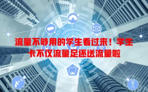 流量不够用的学生看过来！学生卡不仅流量足还送流量啦