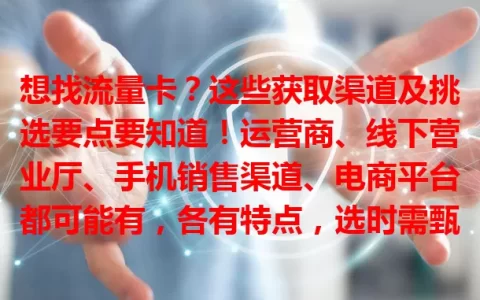 想找流量卡？这些获取渠道及挑选要点要知道！运营商、线下营业厅、手机销售渠道、电商平台都可能有，各有特点，选时需甄别，掌握后能挑到适合的流量卡开启上网之旅