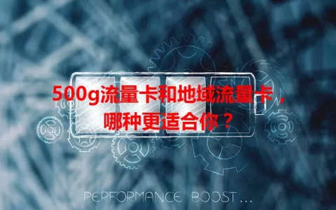 500g流量卡和地域流量卡，哪种更适合你？