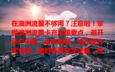 在澳洲流量不够用？注意啦！掌握澳洲流量卡充流量要点，避开账户问题，选对套餐，按正确方式充值，随时畅享充足流量，告别流量烦恼