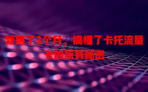 我用了3个月，搞懂了卡托流量卡的所有秘密