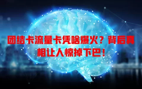 团结卡流量卡凭啥爆火？背后真相让人惊掉下巴！