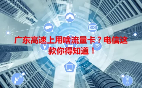 广东高速上用啥流量卡？电信这款你得知道！