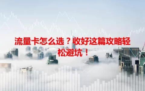 流量卡怎么选？收好这篇攻略轻松避坑！