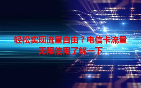 轻松实现流量自由？电信卡流量无限使用了解一下