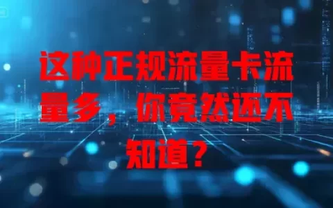 这种正规流量卡流量多，你竟然还不知道？