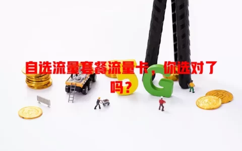 自选流量套餐流量卡，你选对了吗？