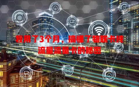 我用了3个月，搞懂了物联卡纯流量流量卡的秘密