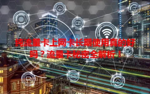 纯流量卡上网卡长期使用真的好吗？流量卡秘密全解析！