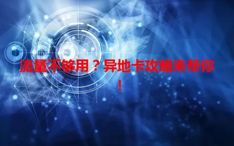 流量不够用？异地卡攻略来帮你！