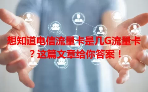 想知道电信流量卡是几G流量卡？这篇文章给你答案！