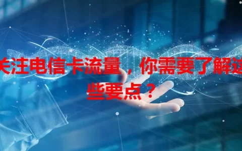 关注电信卡流量，你需要了解这些要点？