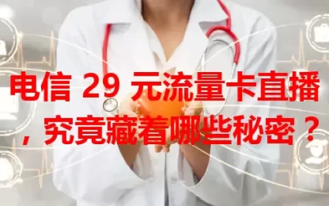 电信 29 元流量卡直播，究竟藏着哪些秘密？