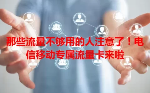 那些流量不够用的人注意了！电信移动专属流量卡来啦