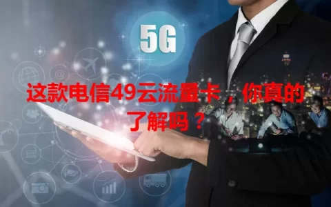这款电信49云流量卡，你真的了解吗？