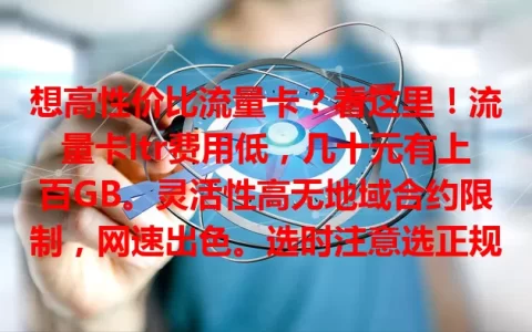 想高性价比流量卡？看这里！流量卡ltr费用低，几十元有上百GB。灵活性高无地域合约限制，网速出色。选时注意选正规的，了解套餐。它为网络生活带来便利实惠，速来挑适合自己的套餐！