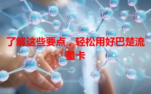 了解这些要点，轻松用好巴楚流量卡