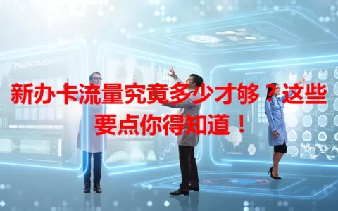 新办卡流量究竟多少才够？这些要点你得知道！